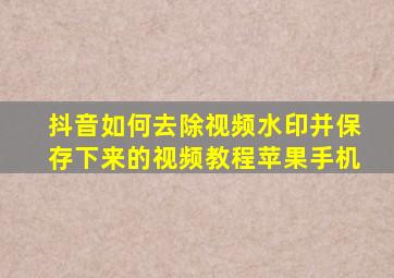 抖音如何去除视频水印并保存下来的视频教程苹果手机