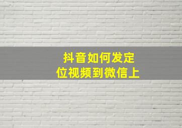 抖音如何发定位视频到微信上