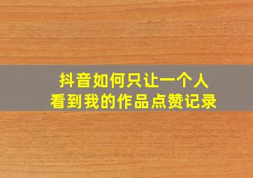 抖音如何只让一个人看到我的作品点赞记录