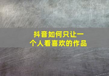 抖音如何只让一个人看喜欢的作品