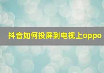 抖音如何投屏到电视上oppo