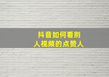 抖音如何看别人视频的点赞人