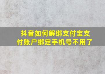 抖音如何解绑支付宝支付账户绑定手机号不用了