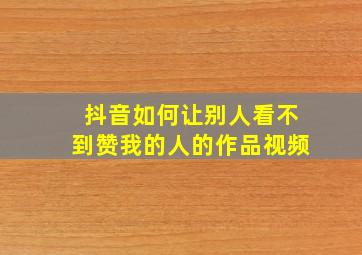 抖音如何让别人看不到赞我的人的作品视频