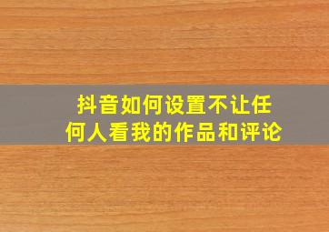 抖音如何设置不让任何人看我的作品和评论