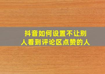 抖音如何设置不让别人看到评论区点赞的人