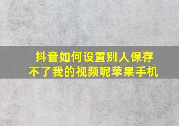 抖音如何设置别人保存不了我的视频呢苹果手机