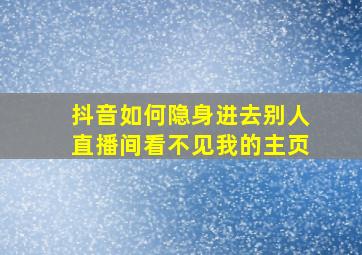 抖音如何隐身进去别人直播间看不见我的主页