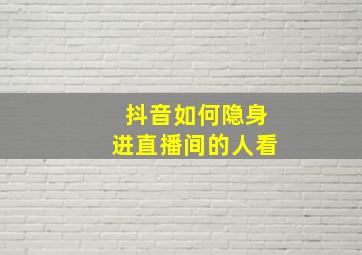 抖音如何隐身进直播间的人看