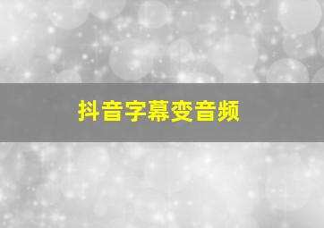 抖音字幕变音频