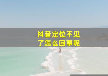 抖音定位不见了怎么回事呢