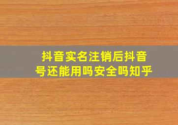 抖音实名注销后抖音号还能用吗安全吗知乎