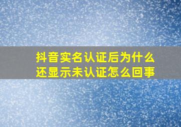 抖音实名认证后为什么还显示未认证怎么回事