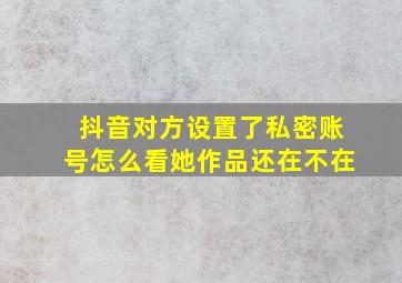 抖音对方设置了私密账号怎么看她作品还在不在