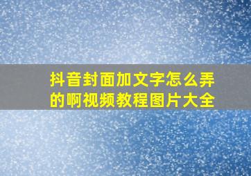 抖音封面加文字怎么弄的啊视频教程图片大全