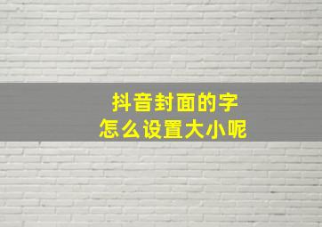 抖音封面的字怎么设置大小呢