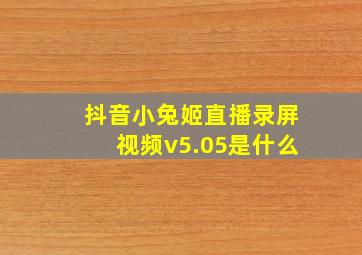 抖音小兔姬直播录屏视频v5.05是什么