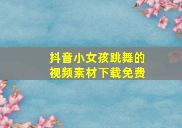 抖音小女孩跳舞的视频素材下载免费