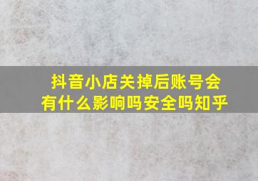 抖音小店关掉后账号会有什么影响吗安全吗知乎