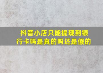 抖音小店只能提现到银行卡吗是真的吗还是假的