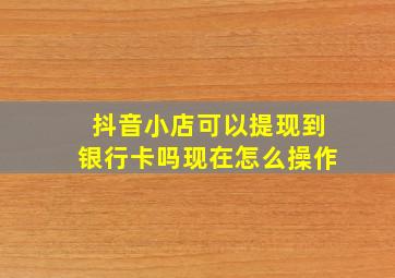 抖音小店可以提现到银行卡吗现在怎么操作