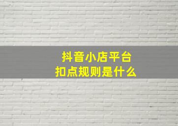 抖音小店平台扣点规则是什么