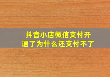 抖音小店微信支付开通了为什么还支付不了