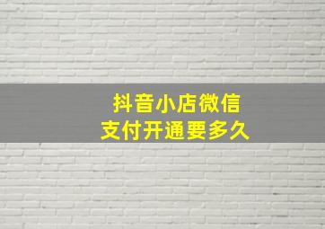 抖音小店微信支付开通要多久