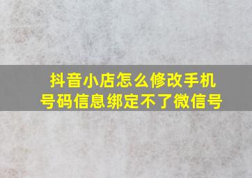 抖音小店怎么修改手机号码信息绑定不了微信号