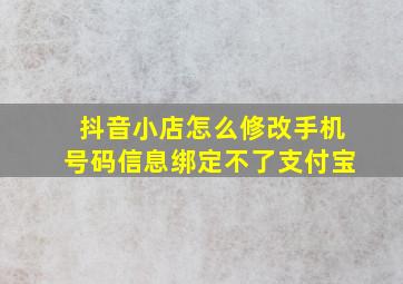 抖音小店怎么修改手机号码信息绑定不了支付宝