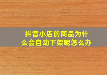 抖音小店的商品为什么会自动下架呢怎么办