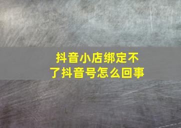 抖音小店绑定不了抖音号怎么回事