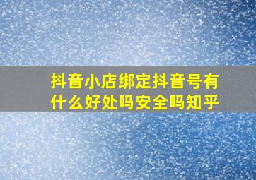 抖音小店绑定抖音号有什么好处吗安全吗知乎