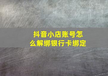 抖音小店账号怎么解绑银行卡绑定