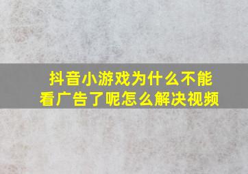 抖音小游戏为什么不能看广告了呢怎么解决视频