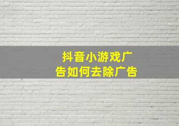 抖音小游戏广告如何去除广告