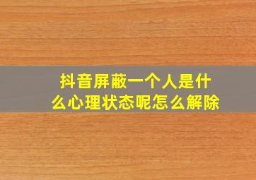 抖音屏蔽一个人是什么心理状态呢怎么解除