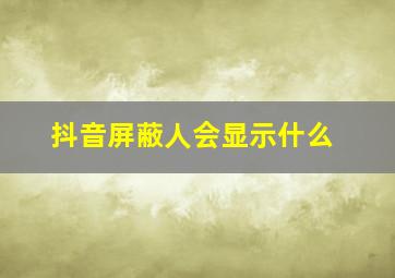 抖音屏蔽人会显示什么