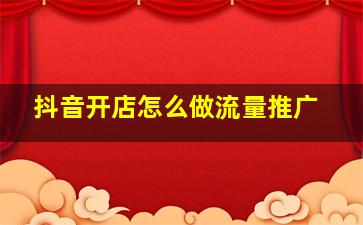 抖音开店怎么做流量推广