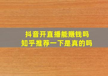 抖音开直播能赚钱吗知乎推荐一下是真的吗