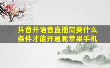 抖音开语音直播需要什么条件才能开通呢苹果手机