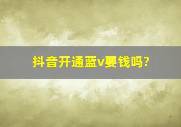 抖音开通蓝v要钱吗?