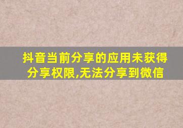 抖音当前分享的应用未获得分享权限,无法分享到微信