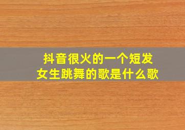 抖音很火的一个短发女生跳舞的歌是什么歌