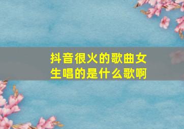 抖音很火的歌曲女生唱的是什么歌啊