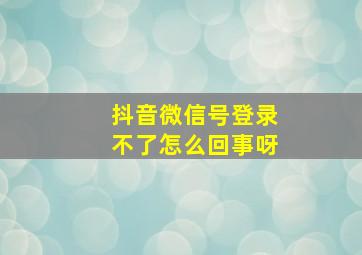 抖音微信号登录不了怎么回事呀