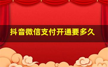 抖音微信支付开通要多久