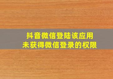 抖音微信登陆该应用未获得微信登录的权限