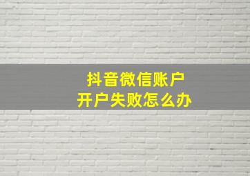 抖音微信账户开户失败怎么办