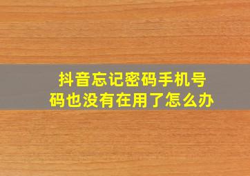 抖音忘记密码手机号码也没有在用了怎么办